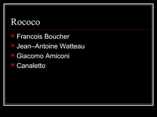Rococo





Francois Boucher
Jean–Antoine Watteau
Giacomo Amiconi
Canaletto

 