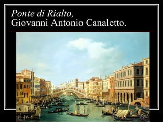 Ponte di Rialto,
Giovanni Antonio Canaletto.

 