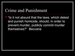 Crime and Punishment


“Is it not absurd that the laws, which detest
and punish homicide, should, in order to
prevent murder, publicly commit murder
themselves?” Beccaria

 