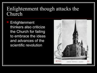 Enlightenment though attacks the
Church


Enlightenment
thinkers also criticize
the Church for failing
to embrace the ideas
and advances of the
scientific revolution

 