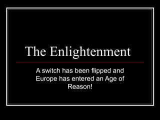 The Enlightenment
A switch has been flipped and
Europe has entered an Age of
Reason!

 