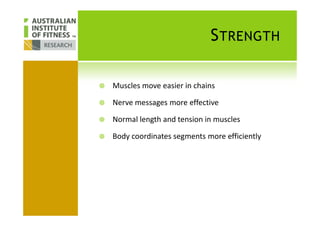 STRENGTH
Muscles move easier in chains
Nerve messages more effective
Normal length and tension in muscles
Body coordinates segments more efficiently
 