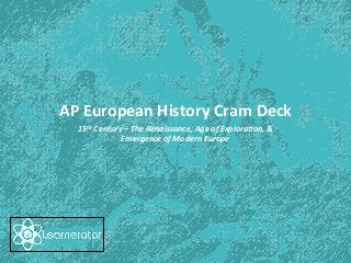 AP	
  European	
  History	
  Cram	
  Deck	
  
15th	
  Century	
  –	
  The	
  Renaissance,	
  Age	
  of	
  Explora<on,	
  &	
  
Emergence	
  of	
  Modern	
  Europe	
  	
  	
  

 