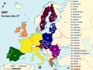 1. Bélgica
2. Alemanha
3. França
4. Itália
5. Luxemburgo
6. Holanda
7. Dinamarca
8. Irlanda
9. Reino Unido
10. Grécia
11. Espanha
12. Portugal
13. Áustria
14. Finlândia
15. Suécia
16. Estónia
17. Letónia
18. Lituânia
19. Polónia
20. República Checa
21. República Eslovaca
22. Hungria
23. Eslovénia
24. Malta
25. Chipre
26. Roménia
27. Bulgária
2626
2727
20072007
Europa dos 27
1616
2020
1919
2424
2222
1818
1717
2525
2121
2323
1414
1515
1313
1111
1212
1010
88 77
99
44
33
2211
66
55
 