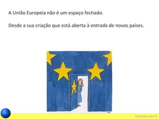 A União Europeia não é um espaço fechado.
Desde a sua criação que está aberta à entrada de novos países.
 