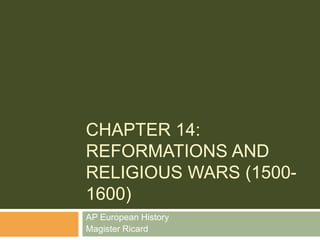 CHAPTER 14:
REFORMATIONS AND
RELIGIOUS WARS (1500-
1600)
AP European History
Magister Ricard
 