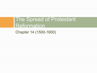 Chapter 14 (1500-1600)
The Spread of Protestant
Reformation
 