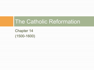 Chapter 14
(1500-1600)
The Catholic Reformation
 