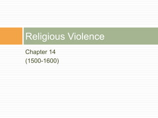 Chapter 14
(1500-1600)
Religious Violence
 