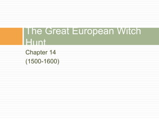 Chapter 14
(1500-1600)
The Great European Witch
Hunt
 