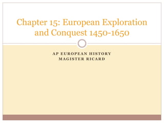 A P E U R O P E A N H I S T O R Y
M A G I S T E R R I C A R D
Chapter 15: European Exploration
and Conquest 1450-1650
 