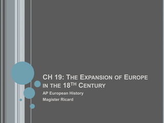 CH 19: The Expansion of Europe in the 18th Century AP European History Magister Ricard 