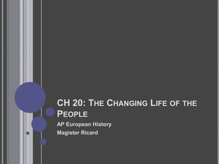 CH 20: The Changing Life of the People AP European History Magister Ricard 