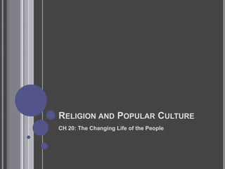 Religion and Popular CultureCH 20: The Changing Life of the People
