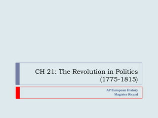 CH 21: The Revolution in Politics (1775-1815) AP European History Magister Ricard 