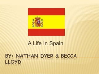 A Life In Spain

BY: NATHAN DYER & BECCA
LLOYD
 