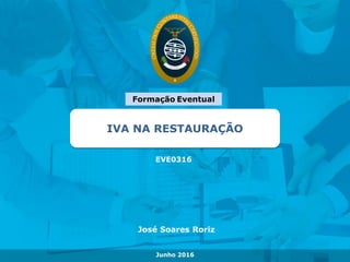 Formação segmentada
IVA NA RESTAURAÇÃO
EVE0316
Junho 2016
José Soares Roriz
Formação Eventual
 