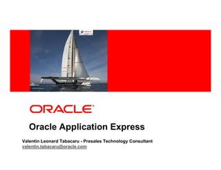 <Insert Picture Here>




   Oracle Application Express
Valentín Leonard Tabacaru - Presales Technology Consultant
valentin.tabacaru@oracle.com
 