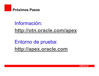 Próximos Pasos



 Información:
 http://otn.oracle.com/apex

 Entorno de prueba:
 http://apex.oracle.com
 