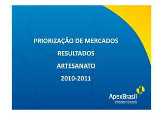 PRIORIZAÇÃO DE MERCADOS
       RESULTADOS
    Título da apresentação

      ARTESANATO
       2010-2011
 