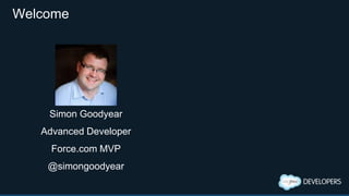Welcome
Simon Goodyear
Advanced Developer
Force.com MVP
@simongoodyear
 