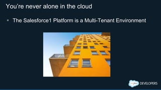You’re never alone in the cloud
 The Salesforce1 Platform is a Multi-Tenant Environment
 