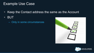 Example Use Case
 Keep the Contact address the same as the Account
 BUT
– Only in some circumstances
 