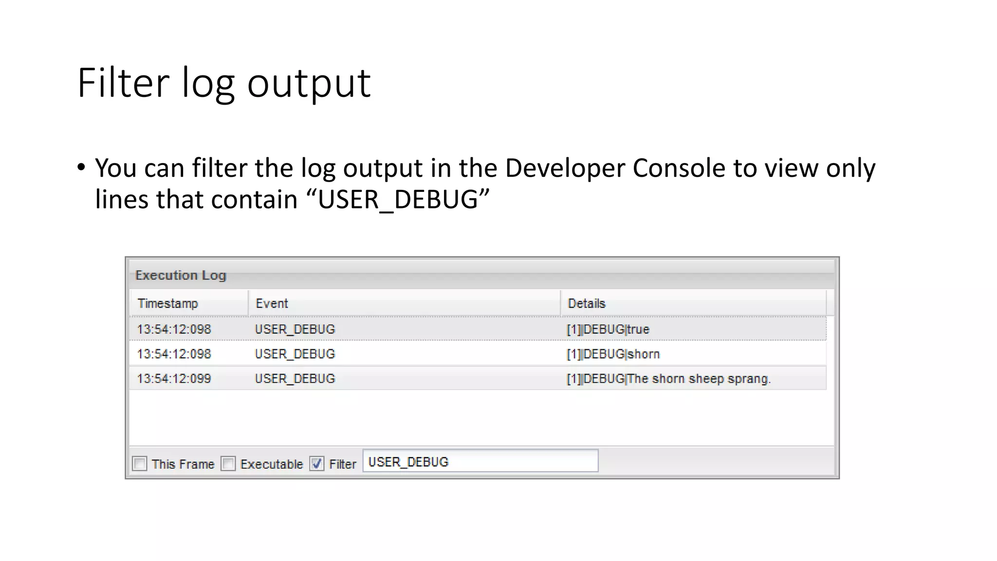 Filter log output
• You can filter the log output in the Developer Console to view only
lines that contain “USER_DEBUG”
 