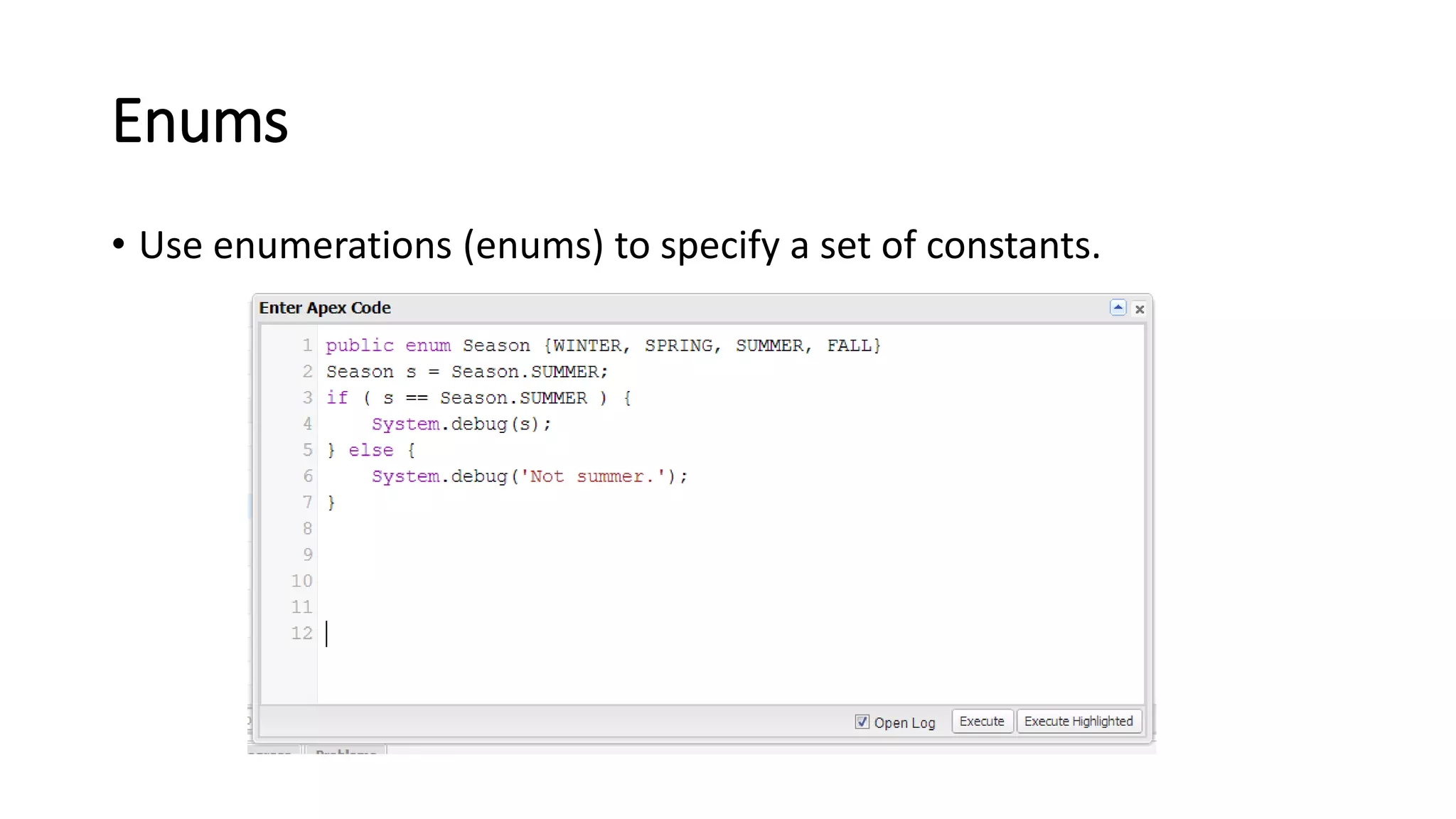 Enums
• Use enumerations (enums) to specify a set of constants.
 