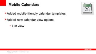 22 Copyright © 2012, Oracle and/or its affiliates. All rights
reserved.
Mobile Calendars
Added mobile-friendly calendar templates
Added new calendar view option:
• List view
 