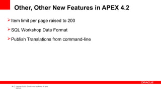 29 Copyright © 2012, Oracle and/or its affiliates. All rights
reserved.
Other, Other New Features in APEX 4.2
Item limit per page raised to 200
SQL Workshop Date Format
Publish Translations from command-line
 