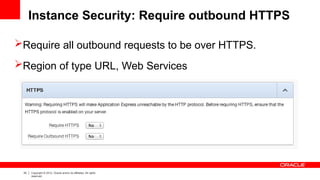 33 Copyright © 2012, Oracle and/or its affiliates. All rights
reserved.
Instance Security: Require outbound HTTPS
Require all outbound requests to be over HTTPS.
Region of type URL, Web Services
 