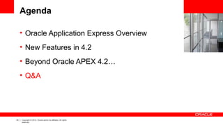 43 Copyright © 2012, Oracle and/or its affiliates. All rights
reserved.
Agenda
• Oracle Application Express Overview
• New Features in 4.2
• Beyond Oracle APEX 4.2…
• Q&A
 