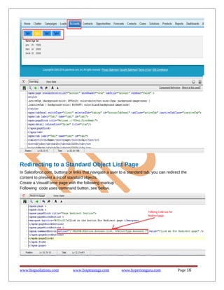 Redirecting to a Standard Object List Page
In Salesforce.com, buttons or links that navigate a user to a standard tab, you can redirect the
content to present a list of standard objects.
Create a VisualForce page with the following markup :
Following code uses command button, see below.
www.bispsolutions.com www.bisptrainigs.com www.hyperionguru.com Page 16
 