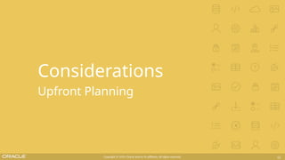 Copyright © 2019, Oracle and/or its affiliates. All rights reserved. 12
Considerations
Upfront Planning
 