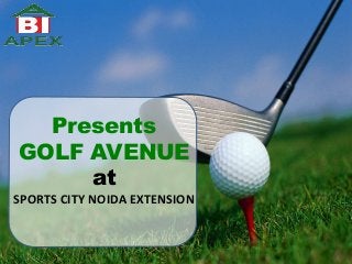 Presents 
GOLF AVENUE 
at 
SPORTS CITY NOIDA EXTENSION 
 