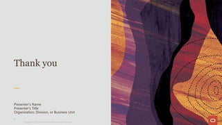 Thank you
Presenter's Name
Presenter's Title
Organization, Division, or Business Unit
17
Copyright © 2019, Oracle and/or its affiliates. All rights reserved.|
 