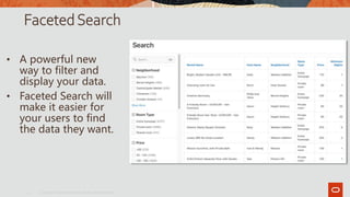 FacetedSearch
• A powerful new
way to filter and
display your data.
• Faceted Search will
make it easier for
your users to find
the data they want.
Copyright © 2019, Oracle and/or its affiliates. All rights reserved.|
4
 