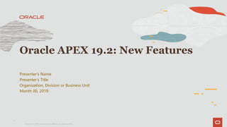 Presenter’s Name
Presenter’s Title
Organization, Division or Business Unit
Month 00, 2019
Oracle APEX 19.2: New Features
1
Copyright © 2019, Oracle and/or its affiliates. All rights reserved.|
 