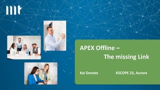 1
APEX Offline –
The missing Link
Kai Donato KSCOPE 23, Aurora
 