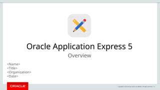 Copyright © 2015 Oracle and/or its affiliates. All rights reserved. | 2
Oracle Application Express 5
Overview
<Name>
<Title>
<Organization>
<Date>
 