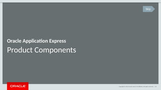 Copyright © 2014 Oracle and/or its affiliates. All rights reserved. | 26
Product Components
Oracle Application Express
Skip
 