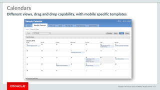 Copyright © 2015 Oracle and/or its affiliates. All rights reserved. | 42
Calendars
Different views, drag and drop capability, with mobile specific templates
 