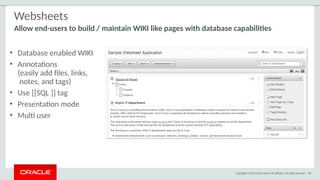 Copyright © 2015 Oracle and/or its affiliates. All rights reserved. | 48
Websheets
Allow end-users to build / maintain WIKI like pages with database capabilities
• Database enabled WIKI
• Annotations
(easily add files, links,
notes, and tags)
• Use [[SQL ]] tag
• Presentation mode
• Multi user
 