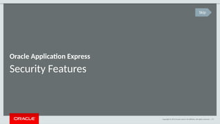 Copyright © 2014 Oracle and/or its affiliates. All rights reserved. | 57
Security Features
Oracle Application Express
Skip
 