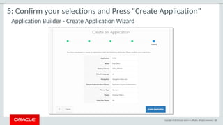 Copyright © 2015 Oracle and/or its affiliates. All rights reserved. | 68
5: Confirm your selections and Press “Create Application”
Application Builder - Create Application Wizard
 