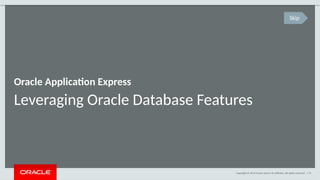 Copyright © 2014 Oracle and/or its affiliates. All rights reserved. | 74
Leveraging Oracle Database Features
Oracle Application Express
Skip
 