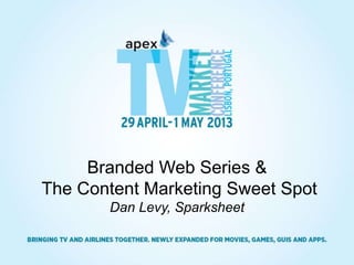 Branded Web Series &
The Content Marketing Sweet Spot
Dan Levy, Sparksheet
 