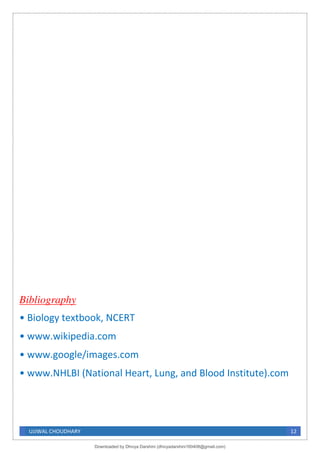 UJJWAL CHOUDHARY 12
Bibliography
• Biology textbook, NCERT
• www.wikipedia.com
• www.google/images.com
• www.NHLBI (National Heart, Lung, and Blood Institute).com
Downloaded by Dhivya Darshini (dhivyadarshini160408@gmail.com)
lOMoARcPSD|41270447
 