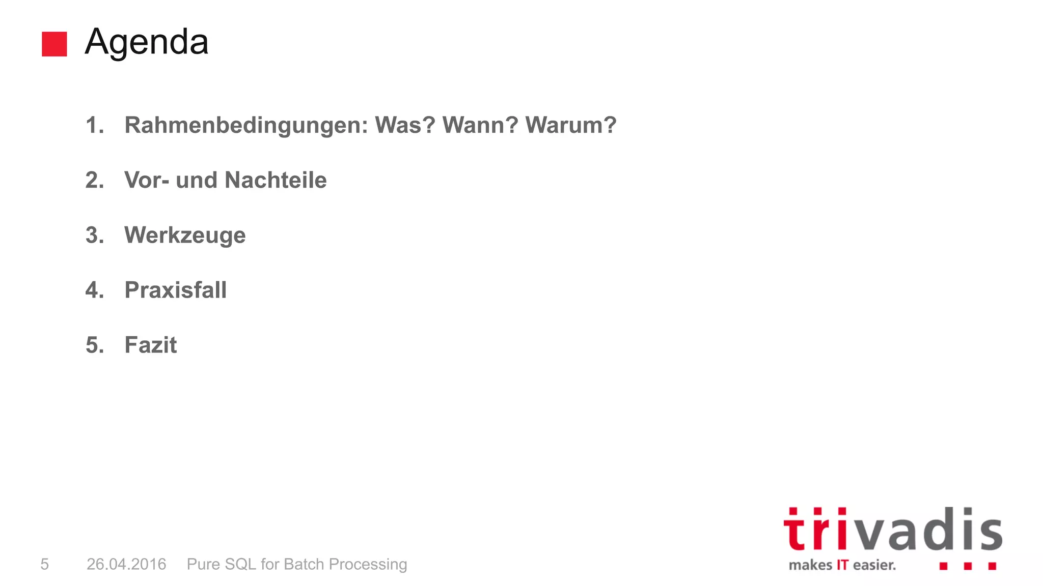 Agenda
Pure SQL for Batch Processing5 26.04.2016
1. Rahmenbedingungen: Was? Wann? Warum?
2. Vor- und Nachteile
3. Werkzeuge
4. Praxisfall
5. Fazit
 